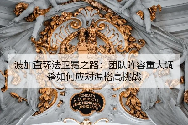 波加查环法卫冕之路：团队阵容重大调整如何应对温格高挑战